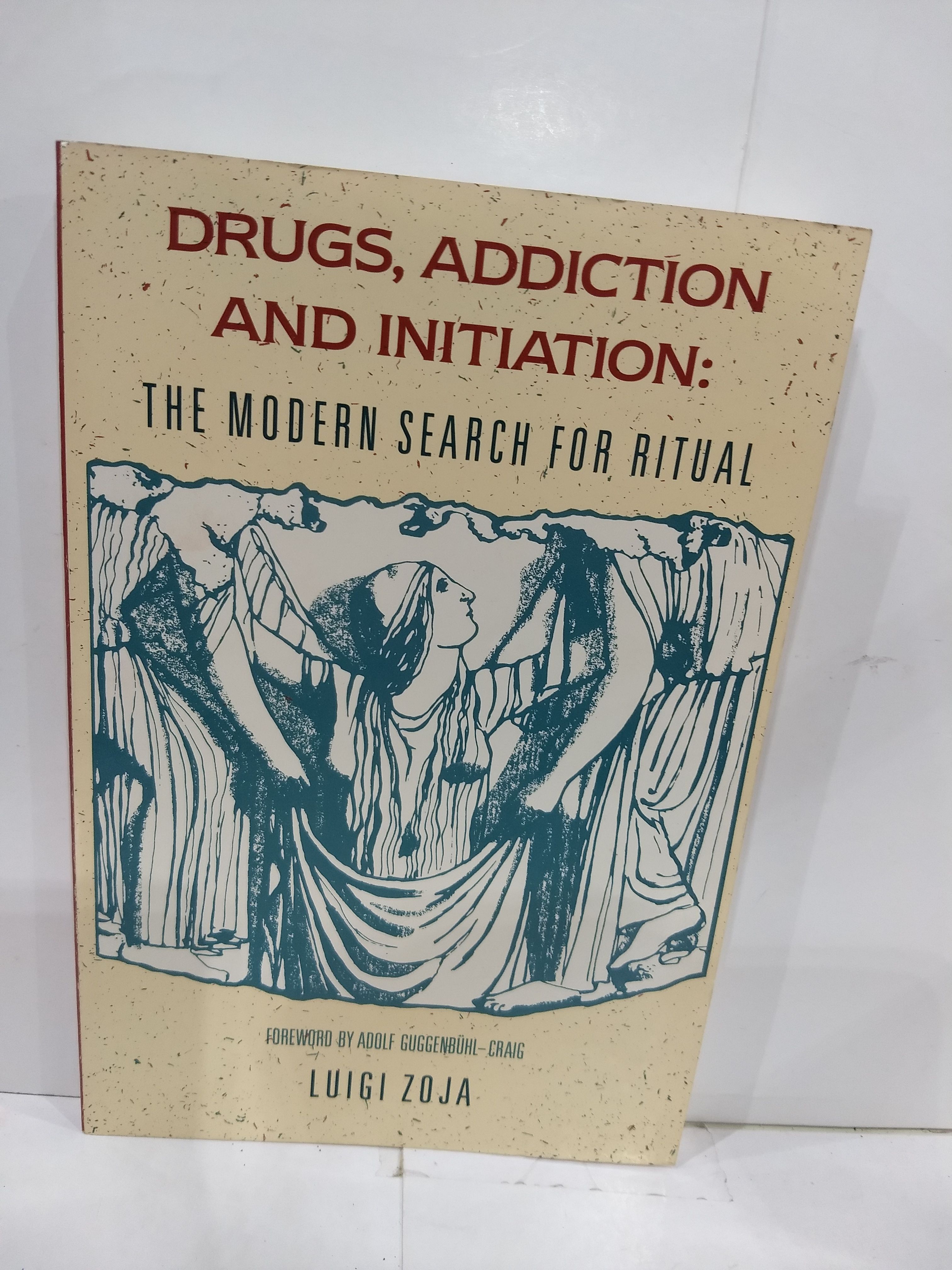 Addictive Rituals Drugs, Addiction and Initiation: The Modern Search for Ritual
