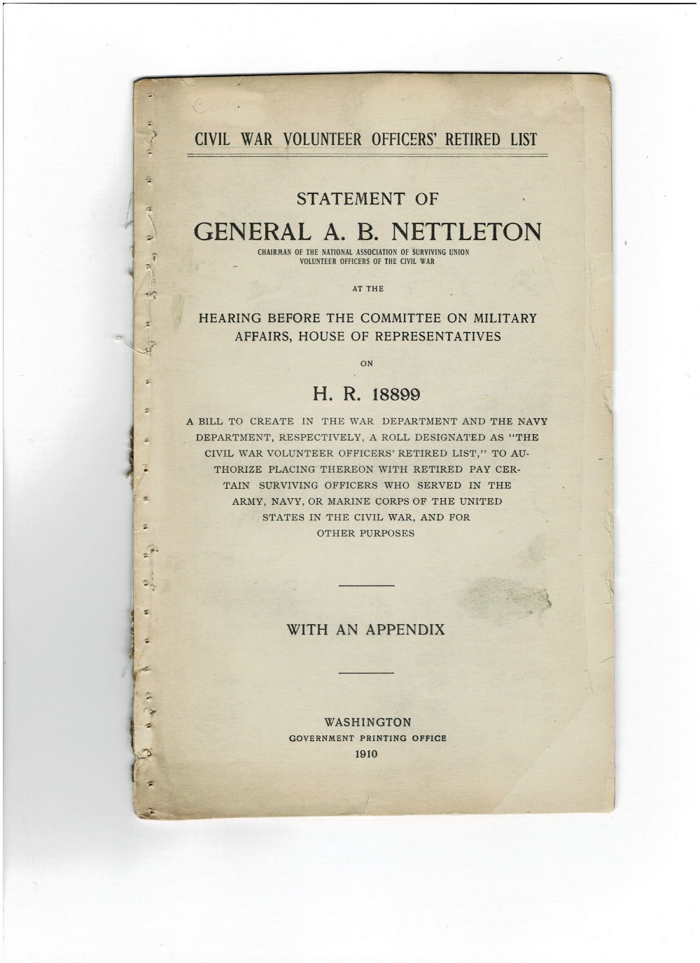 Image for CIVIL WAR OFFICERS' RETIRED LIST. STATEMENT OF GENERAL A.B. NETTLETON Chairman of the National Association of Surviving Union Volunteer Officers of the Civil War at the HEARING BEFORE THE COMMITTEE ON MILITARY AFFAIRS, HOUSE OF REPRESENTATIVES ON H. R. 18899. A bill to create in the War Department a CIVIL WAR OFFICERS' RETIRED LIST. STATEMENT OF GENERAL A.B. NETTLETON Chairman of the National Association of Surviving Union Volunteer Officers of the Civil War at the HEARING BEFORE THE COMMITTEE ON MILITARY AFFAIRS, HOUSE OF REPRESENTATIVES ON H. R. 18899. A bill to create in the War Department a