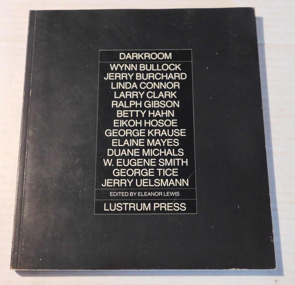 DARKROOM: WYNN BULLOCK / JERRY BURCHARD / LINDA CONNOR / LARRY CLARK / RALPH GIBSON / BETTY HAHN / EIKOH HOSOE / GEORGE KRAUSE / ELAINE MAYES / DUANE MICHALS / W. EUGENE SMITH / GEORGE TICE / JERRY UELSMANN. Edited by Eleanor Lewis.