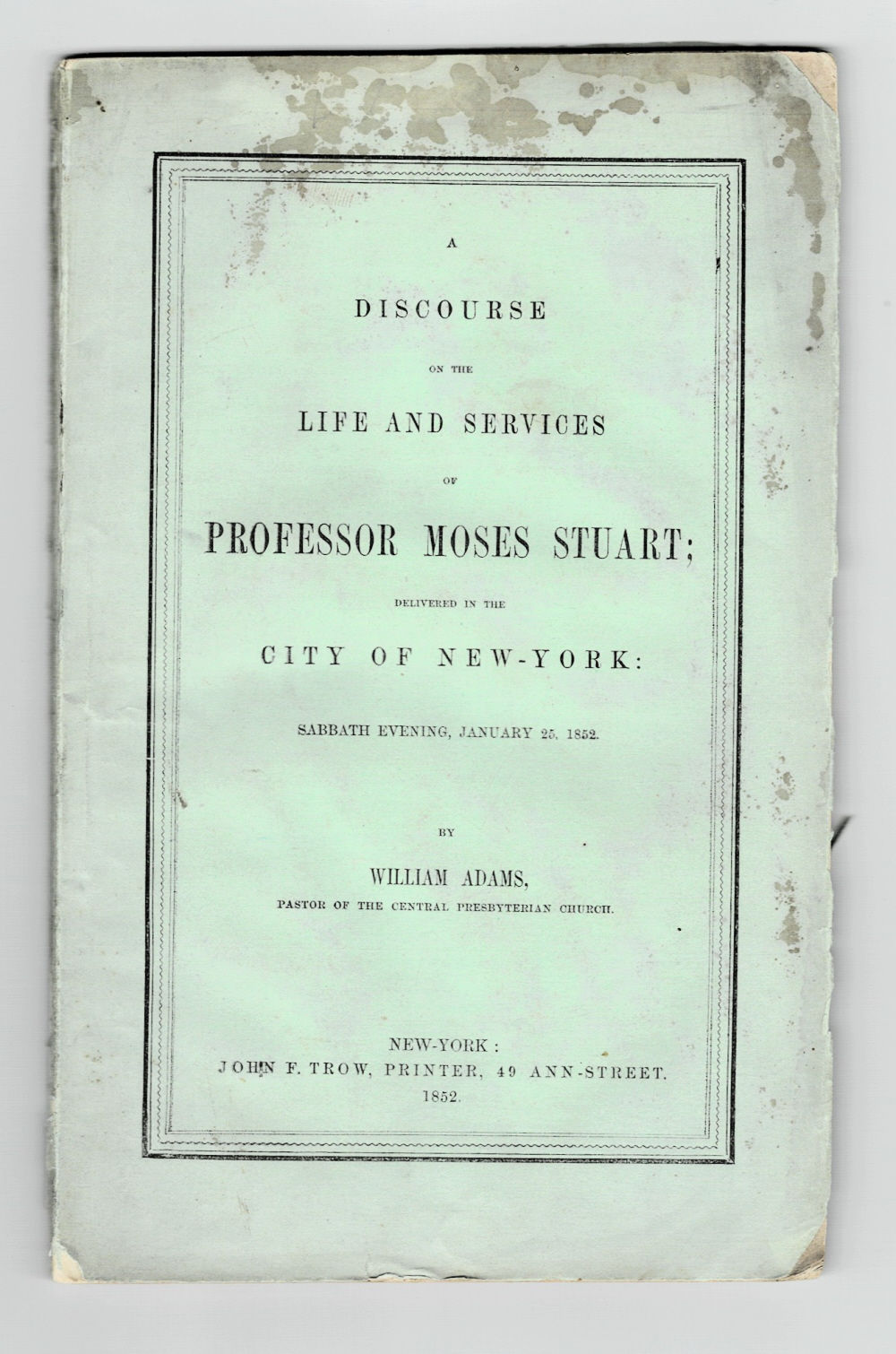 Image for A DISCOURSE ON THE LIFE AND SERVICES OF PROFESSOR MOSES STUART: Delivered in the City of New-York: Sabbath Evening, January 25, 1852. By William Adams, Pastor of the Central Presbyterian Church. A DISCOURSE ON THE LIFE AND SERVICES OF PROFESSOR MOSES STUART: Delivered in the City of New-York: Sabbath Evening, January 25, 1852. By William Adams, Pastor of the Central Presbyterian Church.