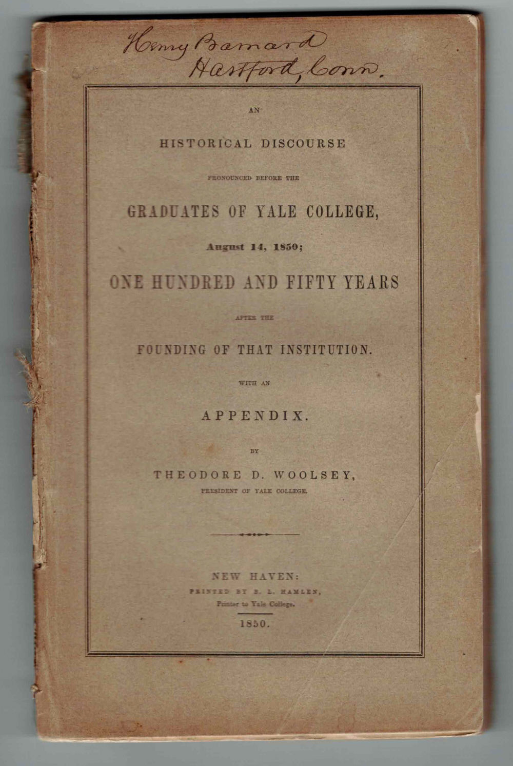 AN HISTORICAL DISCOURSE PRONOUNCED BEFORE THE GRADUATES OF YALE COLLEGE, August 14, 1850; One Hundred and Fifty Years after the Founding of That Institution. With an Appendix. [From the library of the American Educator & Reformer HENRY BARNARD, SIGNED by HIM].