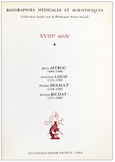 Biographies Medicales et Scientifiques XVIIIe siecle; Jean Astruc (1684-1766); Antoine Louis (1723-1792); Pierre Desault (1738-1795); Xavier Bichat (1771-1802).