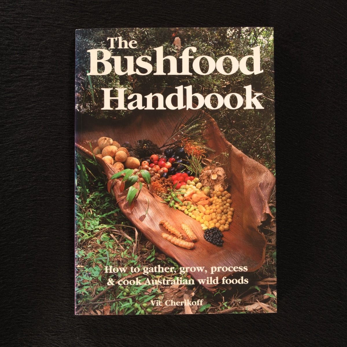 Vic Cherikoff - 1997 the Bushfood Handbook: How to Gather, Grow, Process & Cook Australian Wild Foods